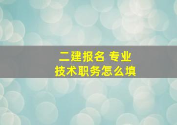 二建报名 专业技术职务怎么填